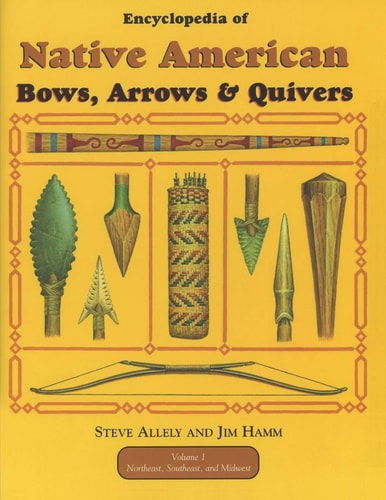 Encyclopedia of Native American Bow, Arrows, and Quivers, Volume 1 Northeast, Southeast, and Midwest