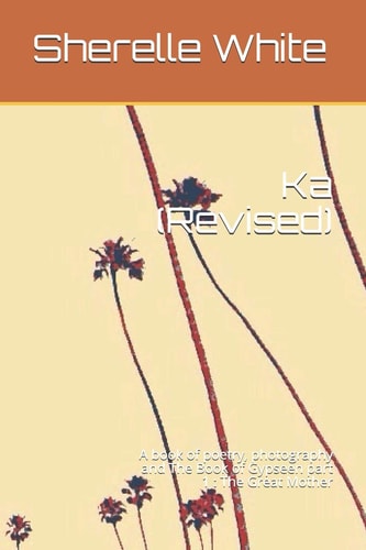 Ka (Revised) A Book of Poetry, Photography and the Book of Gypseen Part 1: The Great Mother