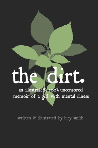 The Dirt An Illustrated, 100% Uncensored Memoir of a Girl with Mental Illness