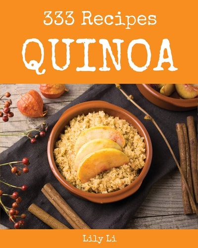 Quinoa 333 Enjoy 333 Days with Amazing Quinoa Recipes in Your Own Quinoa Cookbook! [book 1]