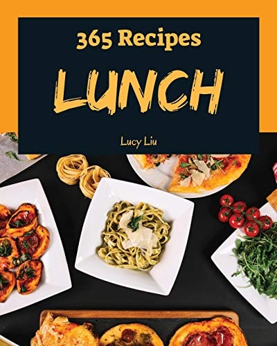 Lunch 365 Enjoy 365 Days with Amazing Lunch Recipes in Your Own Lunch Cookbook! [book 1]