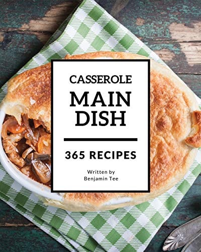 Main Dish Casserole 365 Enjoy 365 Days with Amazing Main Dish Casserole Recipes in Your Own Main Dish Casserole Cookbook! [book 1]