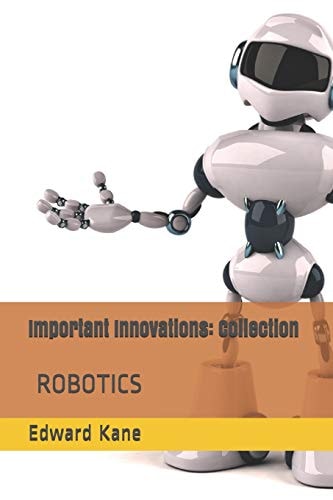 Important Innovations Collection: Robotic Innovation - the Latest & Most Impressive Robots Including Medical Body Bots, Jeeves with Ai, Humanoid, 1st Responder, Industrial, Companion Bots & Drones