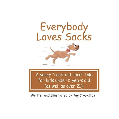Everybody Loves Sacks A Saucy "Read Out Loud" Tale for Kids Under 5 Years Old (As Well As Over 21)!