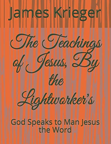 The Teachings of Jesus, By the Lightworkers God Speaks to Man Jesus the Word