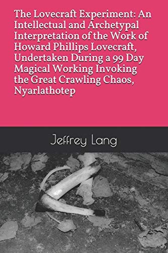 The Lovecraft Experiment An Intellectual and Archetypal Interpretation of the Work of Howard Phillips Lovecraft, Undertaken During a 99 Day Magical Working Invoking the Great Crawling Chaos, Nyarlathotep