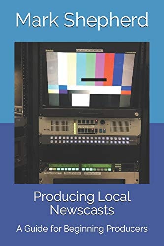 Producing Local Newscasts A Guide for Beginning Producers