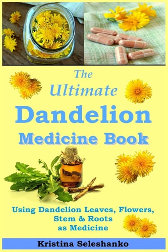 The Ultimate Dandelion Medicine Book 40 Recipes for Using Dandelion Leaves, Flowers, Stems & Roots As Medicine