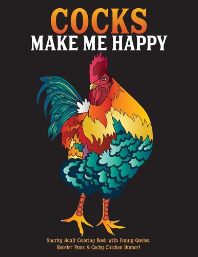 Cocks Make Me Happy Snarky Adult Coloring Book with Funny Quotes, Rooster Puns and Cocky Chicken Humor!