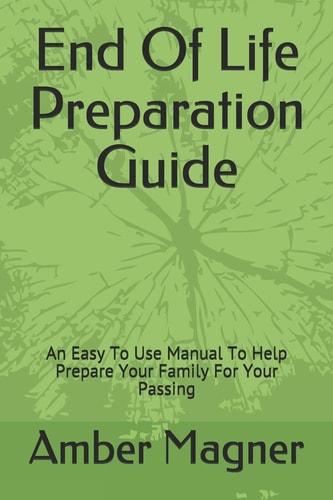 End of Life Preparation Guide An Easy to Use Manual to Help Prepare Your Family for Your Passing