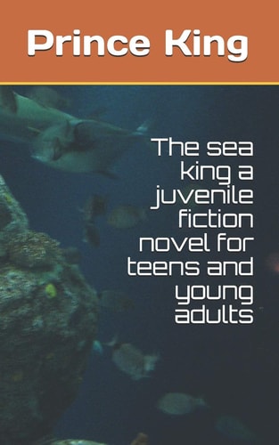 The Sea King a Juvenile Fiction Novel for Teens and Young Adults The Sea King by Prince A. King