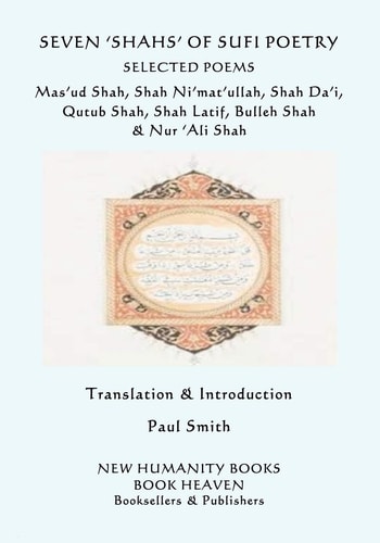 Seven 'Shahs' of Sufi Poetry - Selected Poems Mas'ud Shah, Shah Ni'mat'ullah, Shah Da'i, Qutub Shah, Shah Latif, Bulleh Shah and Nur 'Ali Shah