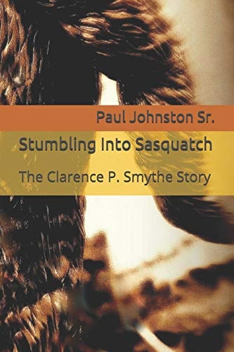 Stumbling Into Sasquatch The Clarence P. Smythe Story