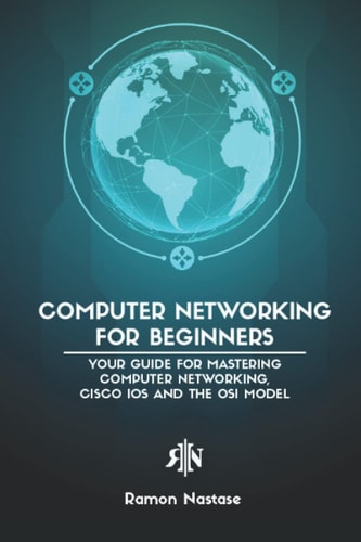 Computer Networking for Beginners Your Guide for Mastering Computer Networking, Cisco IOS and the OSI Model