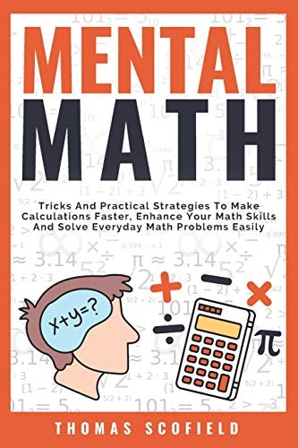Mental Math Tricks and Practical Strategies to Make Calculations Faster, Enhance Your Math Skills and Solve Everyday Math Problems Easily