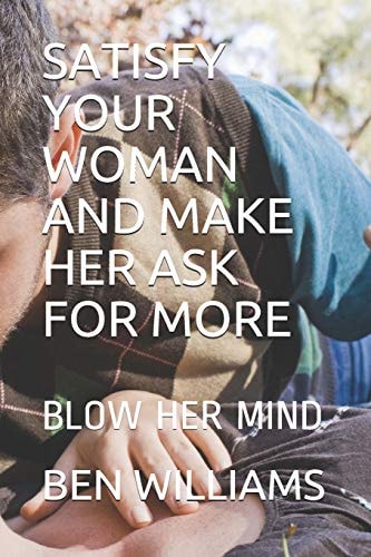 Satisfy Your Woman and Make Her Ask for More Blow Her Mind