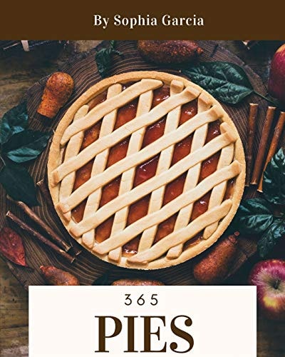 Pies 365 Enjoy 365 Days with Amazing Pies Recipes in Your Own Pies Cookbook! [book 1]