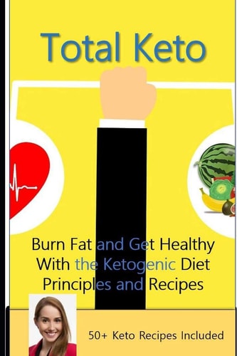 Total Keto Burn Fat and Get Healthy With the Ketogenic Diet - Principles and Recipes