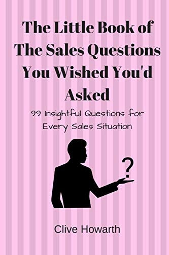 The Little Book of Sales Questions You Wish You'd Asked 99 Insightful Questions for Every Sales Situation