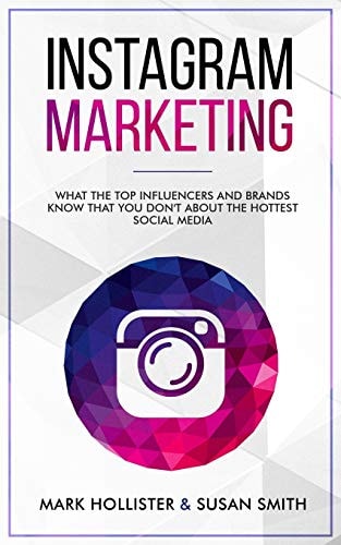 Instagram Marketing What the Top Influencers and Brands Know That You Don't about the Hottest Social Media
