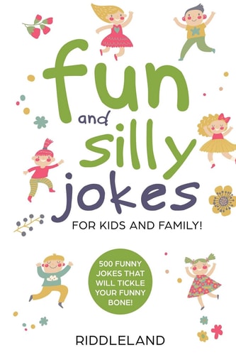 Fun and Silly Jokes for Kids and Family 500 Funny Jokes That Will Tickle Your Funny Bone! Age 5-7 7-9 8-12