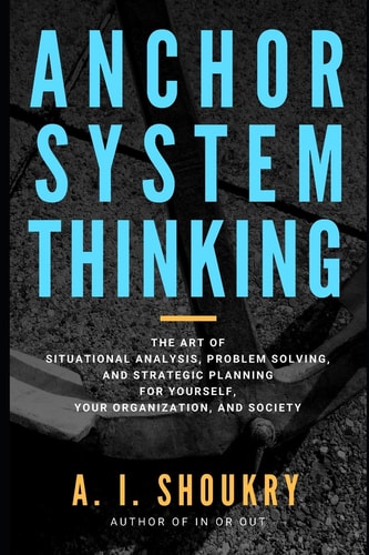 Anchor System Thinking The Art of Situational Analysis, Problem Solving, and Strategic Planning for Yourself, Your Organization, and Society
