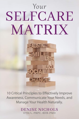 Your Selfcare Matrix 10 Critical Principles to Effectively Improve Awareness, Communicate Your Needs, and Manage Your Health Naturally.