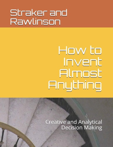 How to Invent Almost Anything Creative and Analytical Decision Making