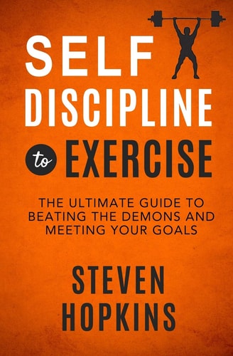Self-Discipline to Exercise The Ultimate Guide to Beating the Demons and Meeting Your Goals