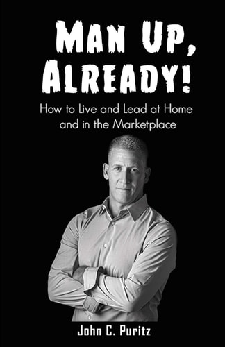 Man Up, Already! How to Live and Lead at Home and in the Marketplace