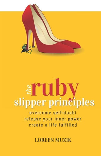 The Ruby Slipper Principles To Overcome Self-Doubt, Release Your Inner Power and Create a Life Fulfilled