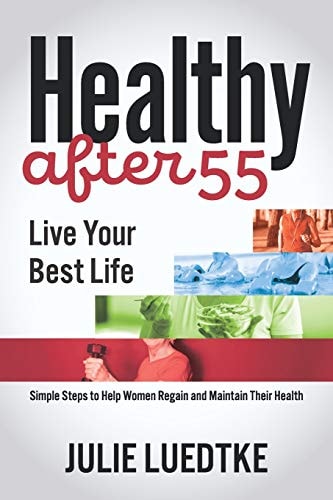 Healthy After 55 - Live Your Best Life Simple Steps to Help Women Regain Their Health