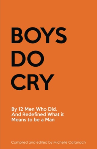 Boys Do Cry By 12 Men Who Did. Woke Up. and Redefined What It Means to Be a Man