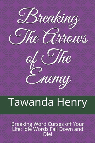 Breaking The Arrows of The Enemy Breaking Word Curses Off Your Life: Idle Words Fall Down and Die!