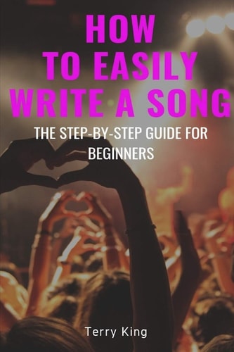 How to Easily Write a Song The Step-By-Step Guide for Beginners