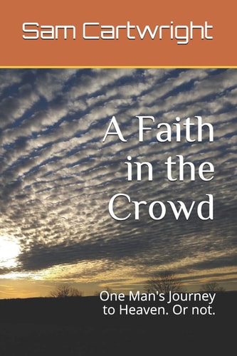 A Faith in the Crowd One Man's Journey to Heaven. Or Not.