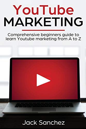Youtube Marketing Comprehensive Beginners Guide to Learn Youtube Marketing from a to Z