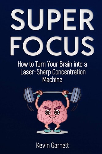 Super Focus How to Turn Your Brain Into a Laser-Sharp Concentration Machine