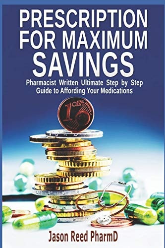 Prescription for Maximum Savings Pharmacist Written Ultimate Step by Step Guide to Affording Your Medications