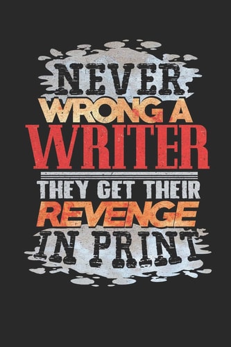 Never Wrong a Writer They Will Get Revenge in Print