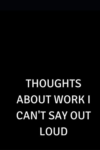 Thoughts about Work I Can't Say Out Loud