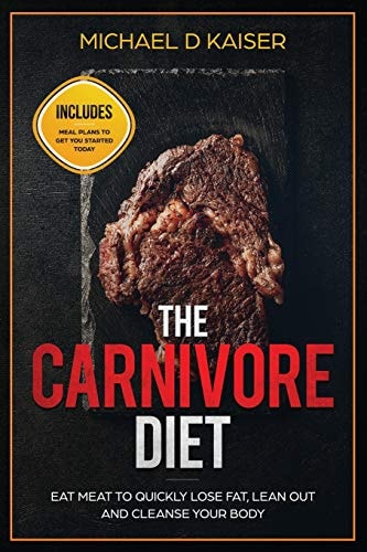 The Carnivore Diet Eat Meat To Quickly Lose Fat, Lean Out and Cleanse Your Body - Includes Meal Plans To Get You Started Today