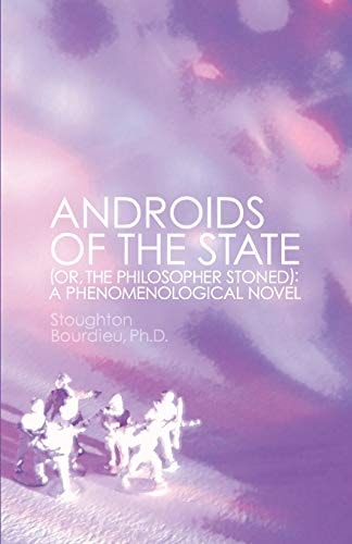 Androids of the State (or, the Philosopher Stoned): a Phenomenological Novel