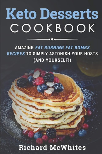 Keto Desserts Cookbook Amazing Fat Burning Fat Bombs Recipes to Simply Astonish Your Hosts (and Yourself!)