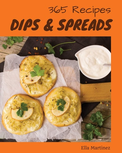 Dips & Spreads 365 Enjoy 365 Days with Amazing Dips & Spreads Recipes in Your Own Dips & Spreads Cookbook! [book 1]