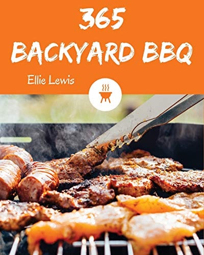 Backyard BBQ 365 Enjoy 365 Days with Amazing Backyard BBQ Recipes in Your Own Backyard BBQ Cookbook! [book 1]