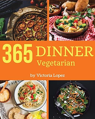 Vegetarian Dinner 365 Enjoy 365 Days with Amazing Vegetarian Dinner Recipes in Your Own Vegetarian Dinner Cookbook! [book 1]