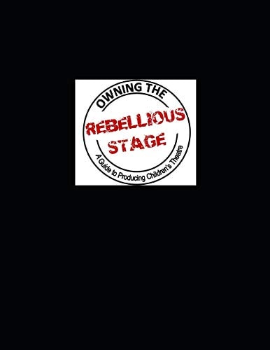 Owning the Rebellious Stage A Guide to Producing Children's Theatre
