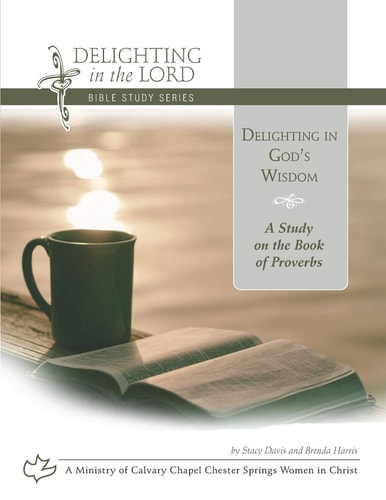 Delighting in God's Wisdom A Study on the Book of Proverbs (Delighting in the Lord Bible Study)