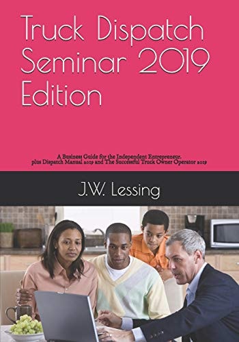 Truck Dispatch Seminar 2019 Edition A Business Guide for the Independent Entrepreneur.